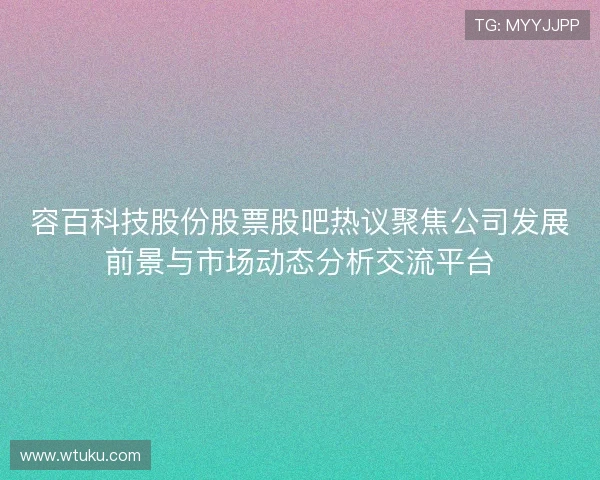 容百科技股份股票股吧热议聚焦公司发展前景与市场动态分析交流平台